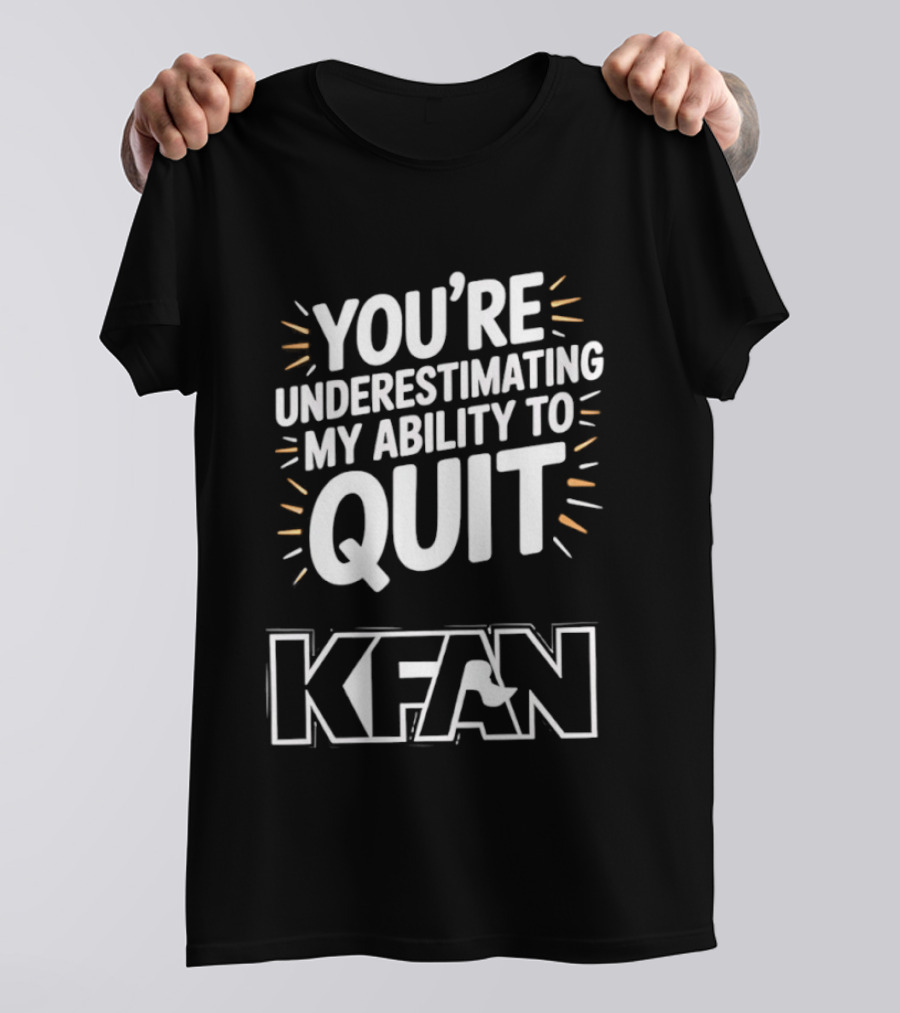You're Underestimating My Ability To Quit KFAN T-Shirt