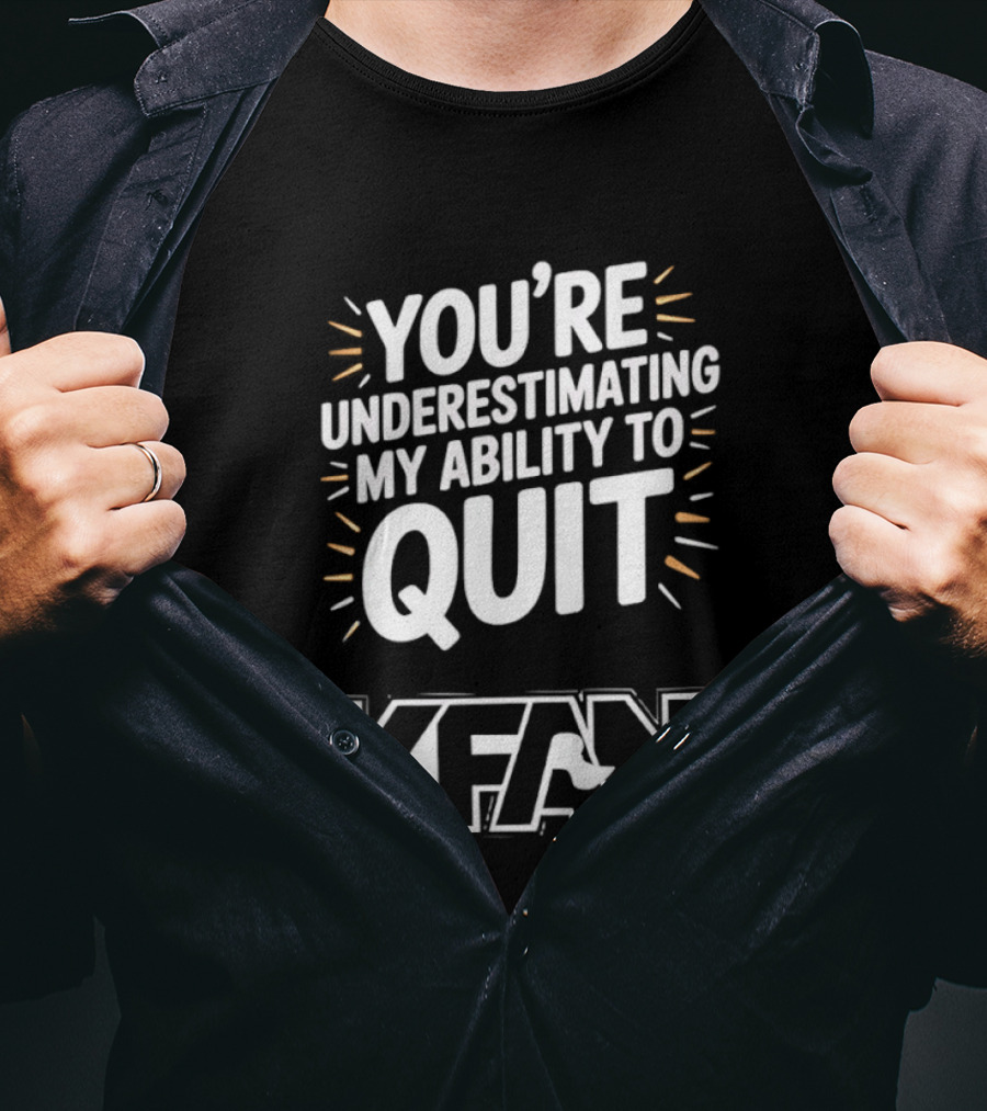 You're Underestimating My Ability To Quit KFAN T-Shirt