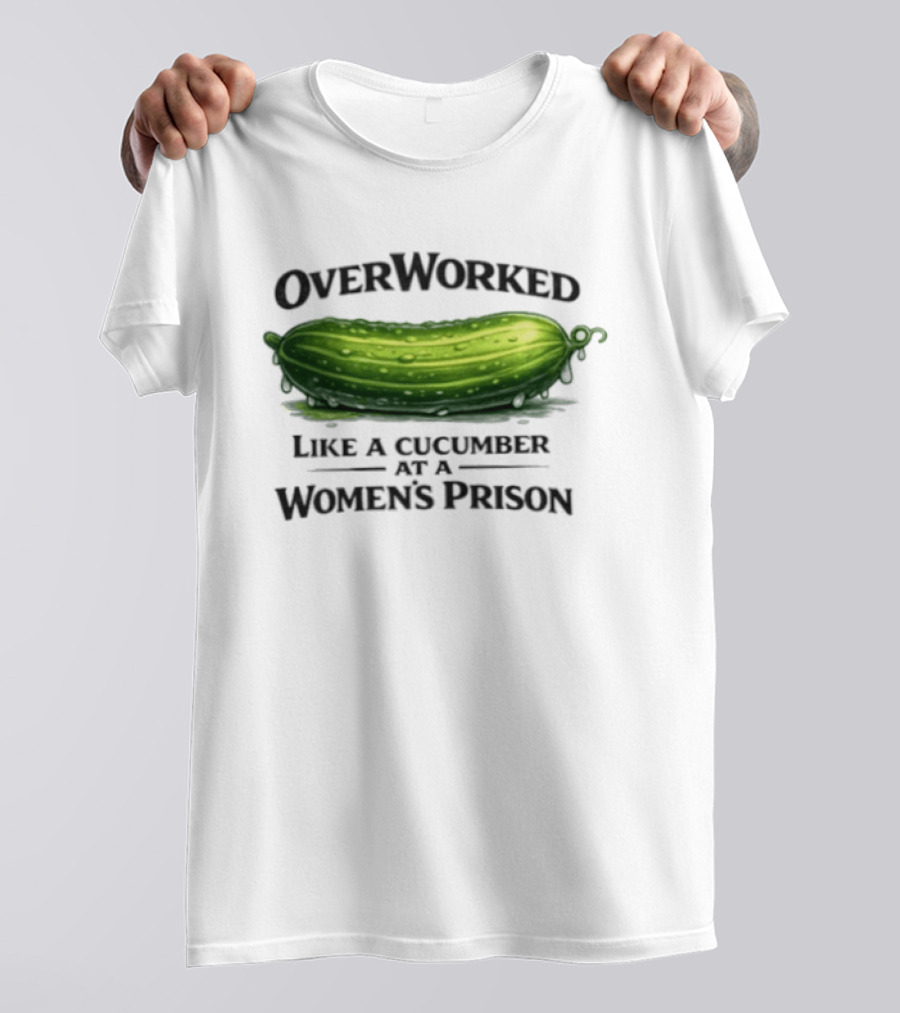 Overworked Like A Cucumber At A Women's Prison T-Shirt