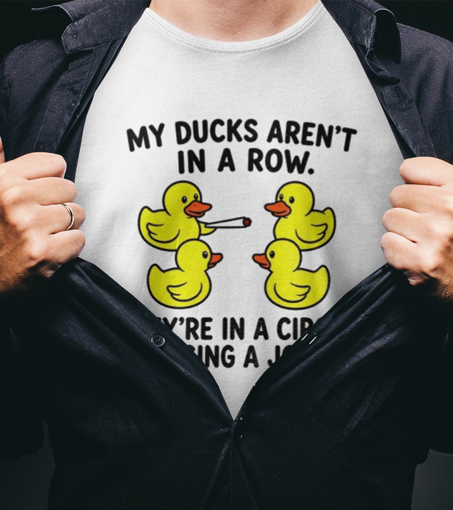 My Ducks Aren't In A Row They're In A Circle Passing A Joint T-Shirt