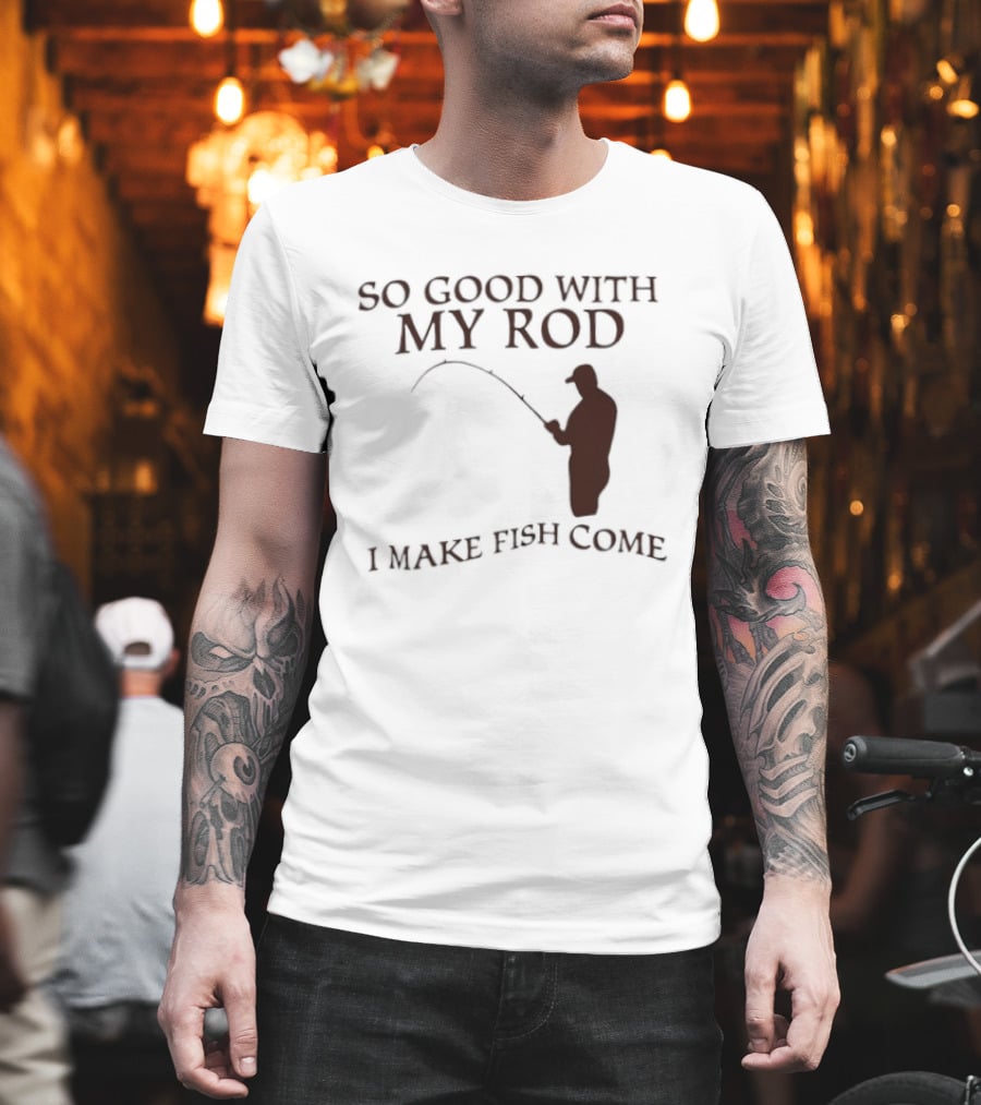 So Good With My Rod I Make Fish Come Fishing T-Shirt