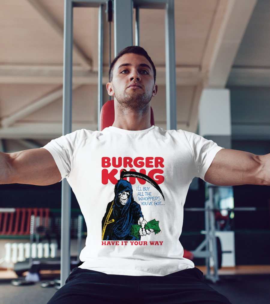 Burger King I'll Buy All The Whoppers You've Got Have It Your Way Grim Reaper Cash T-Shirt