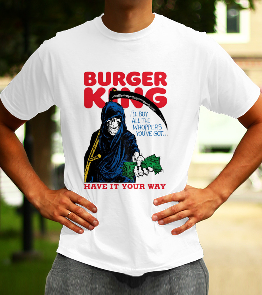 Burger King I'll Buy All The Whoppers You've Got Have It Your Way Grim Reaper Cash T-Shirt
