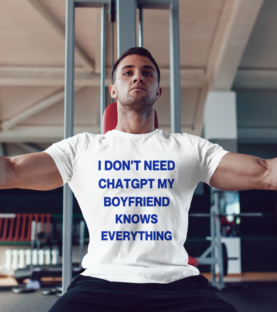 I Don't Need ChatGPT My Boyfriend Knows Everything T-Shirt