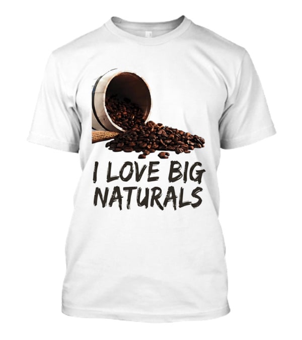 I Love Big Naturals Coffee Beans Lovers Funny Coffee Enthusiasts T-Shirt
