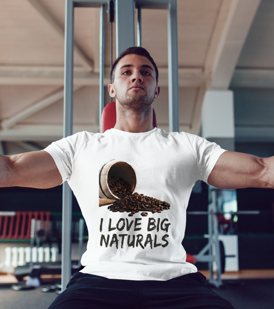 I Love Big Naturals Coffee Beans Lovers Funny Coffee Enthusiasts T-Shirt
