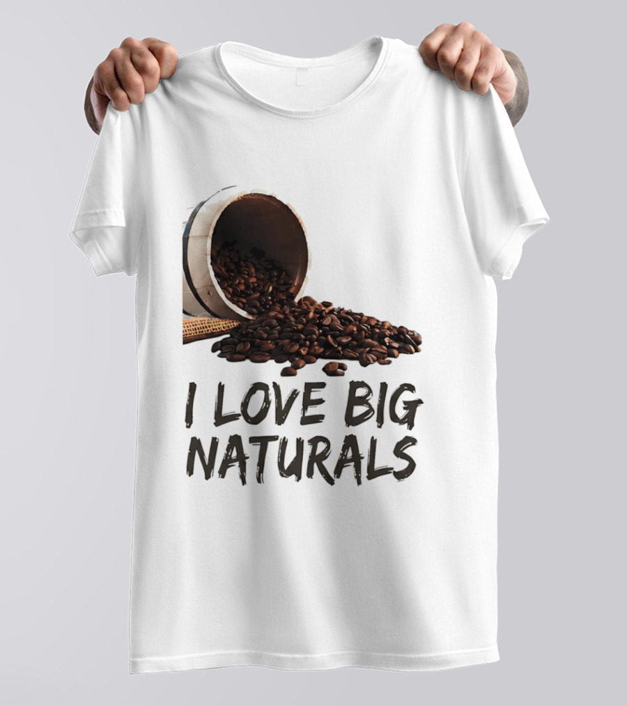 I Love Big Naturals Coffee Beans Lovers Funny Coffee Enthusiasts T-Shirt