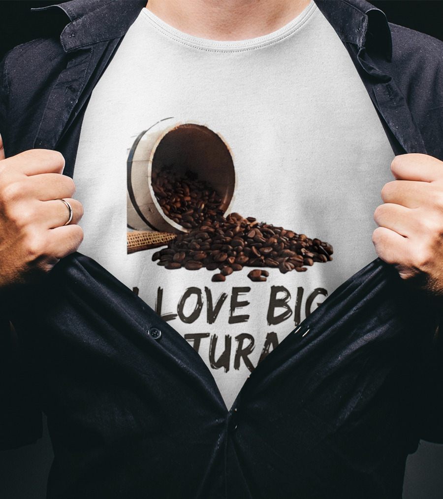 I Love Big Naturals Coffee Beans Lovers Funny Coffee Enthusiasts T-Shirt