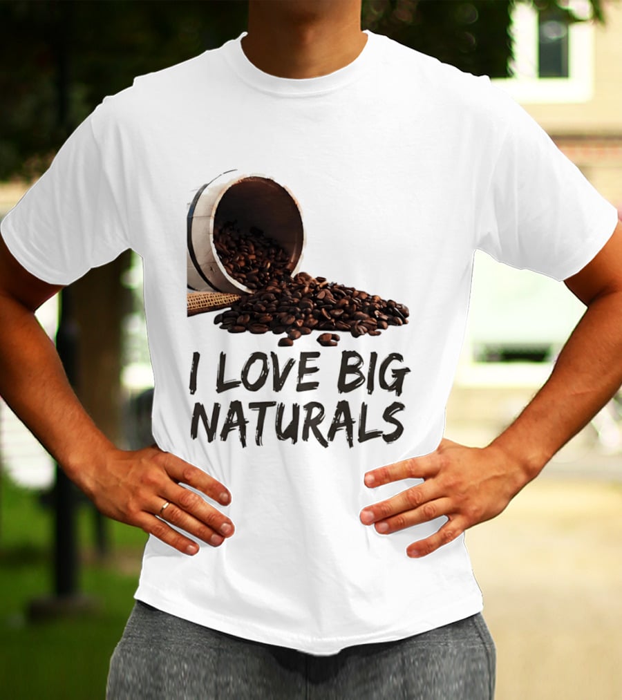 I Love Big Naturals Coffee Beans Lovers Funny Coffee Enthusiasts T-Shirt