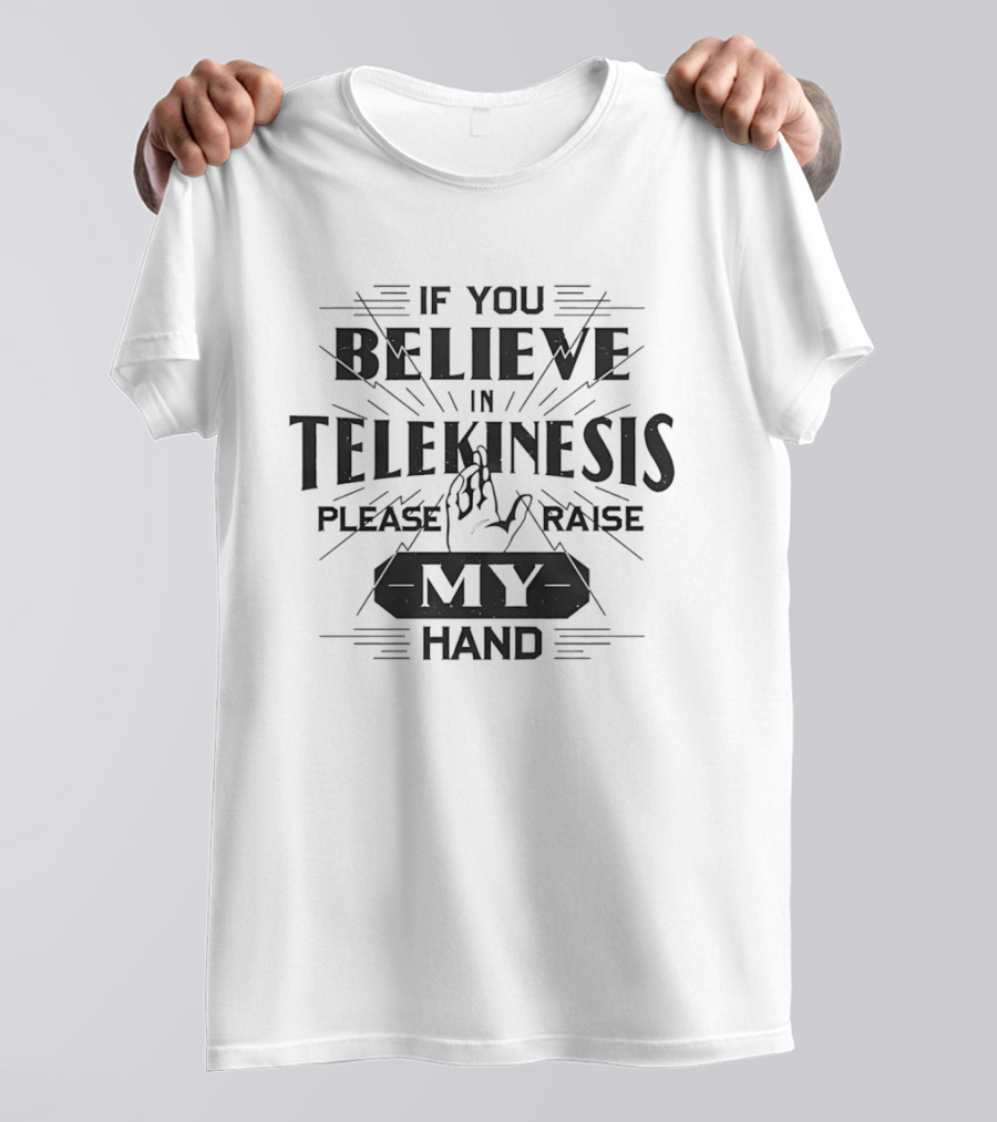 If You Believe In Telekinesis Please Raise My Hand T-Shirt