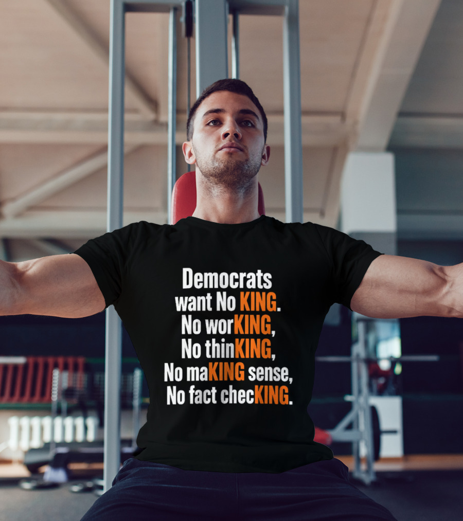 Democrats Want No King No Working No Thinking No Making Sense No Fact Checking T-Shirt