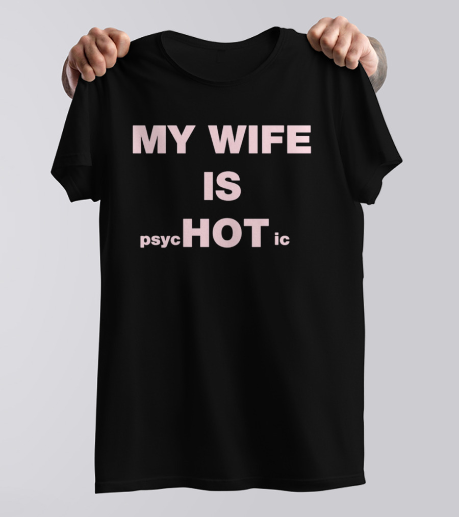 My Wife Is Psychotic My Wife Is Hot T-Shirt