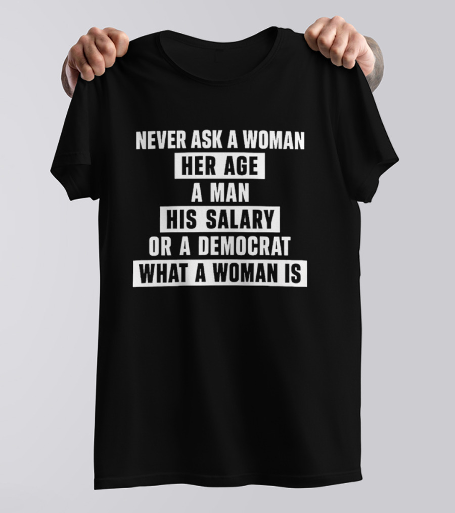 Never Ask A Woman Her Age A Man His Salary Or A Democrat What A Woman Is T-Shirt