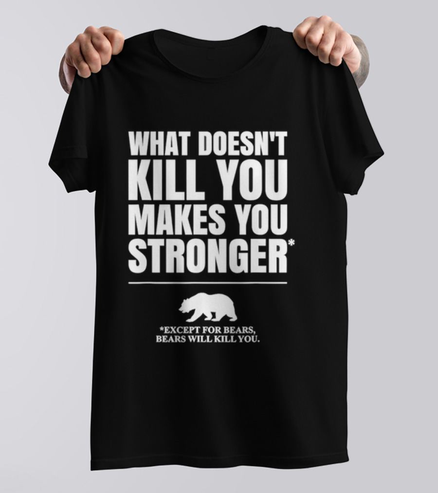 What Doesnt Kill You Makes You Stronger Except For Bears Will Kill You Bear T-Shirt