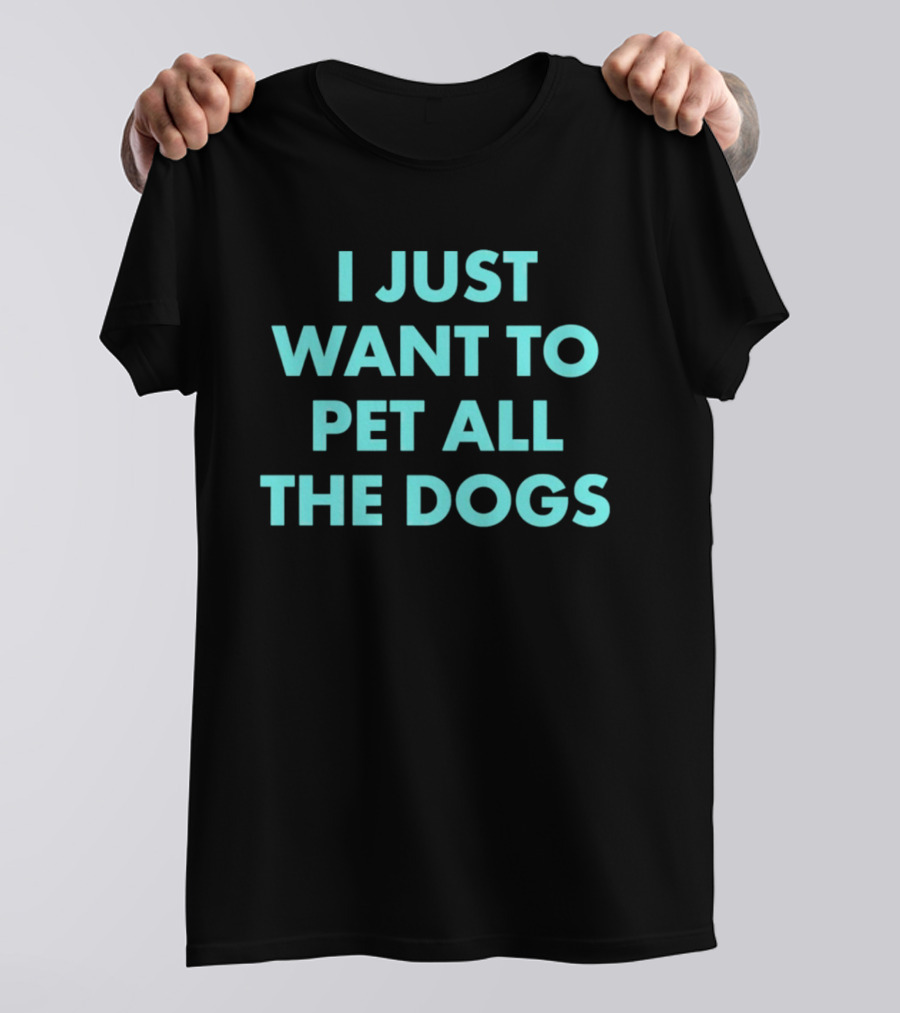 I Just Want To Pet All The Dogs T-Shirt