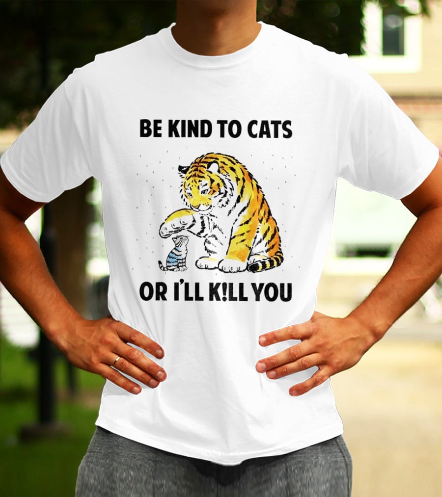 Tiger And Small Cat Be Kind To Cats Or I'll Kill You Animal Lover T-Shirt