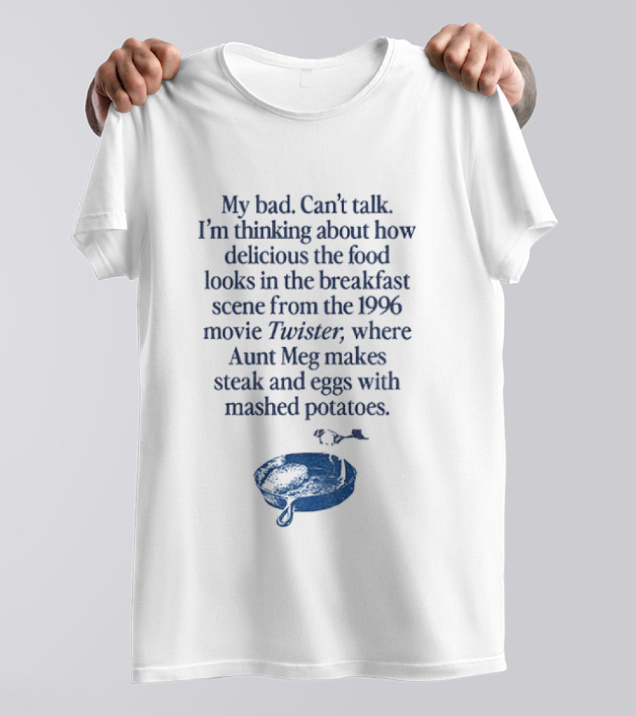 My Bad Can't Talk Thinking About 1996 Movie Twister Aunt Meg Steak Eggs Mashed Potatoes Scene T-Shirt