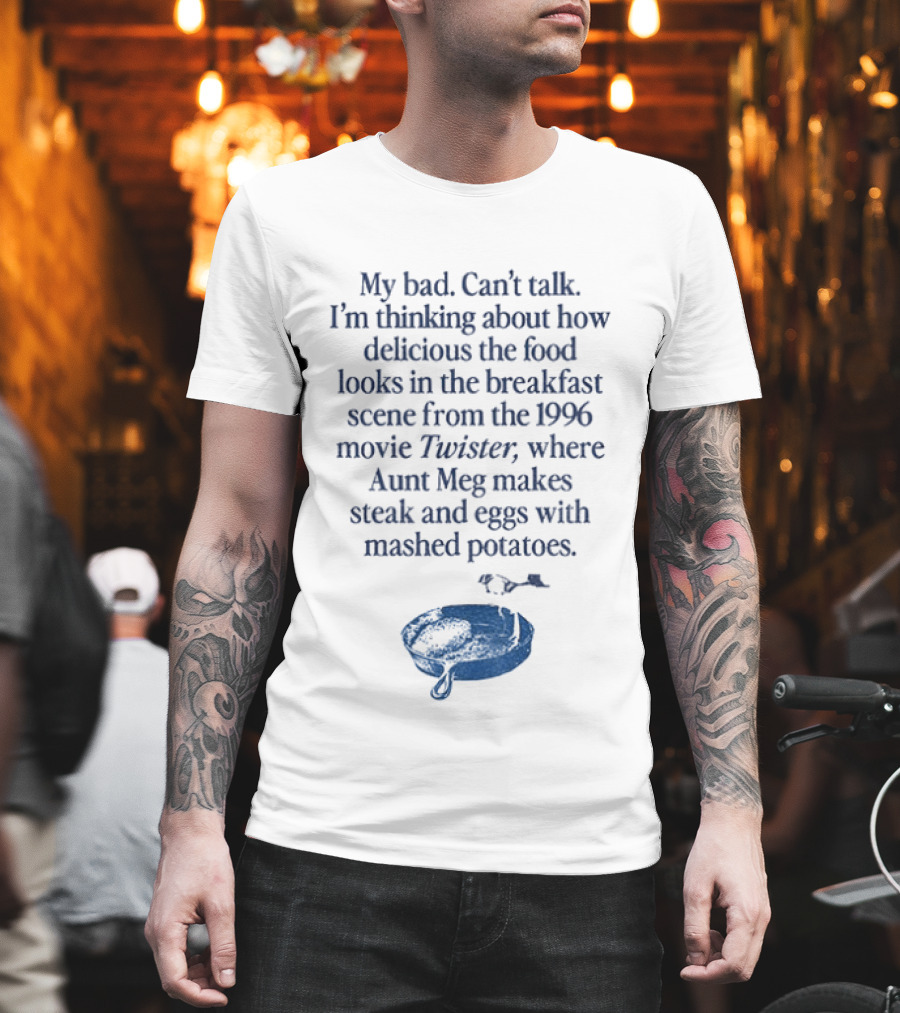 My Bad Can't Talk Thinking About 1996 Movie Twister Aunt Meg Steak Eggs Mashed Potatoes Scene T-Shirt