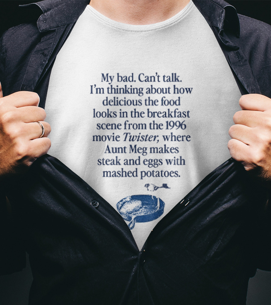 My Bad Can't Talk Thinking About 1996 Movie Twister Aunt Meg Steak Eggs Mashed Potatoes Scene T-Shirt