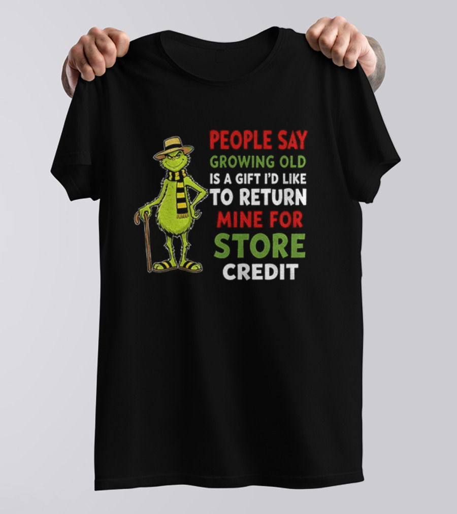 Grinch People Say Growing Old Is A Gift I'd Like To Return Mine For Store Credit T-Shirt