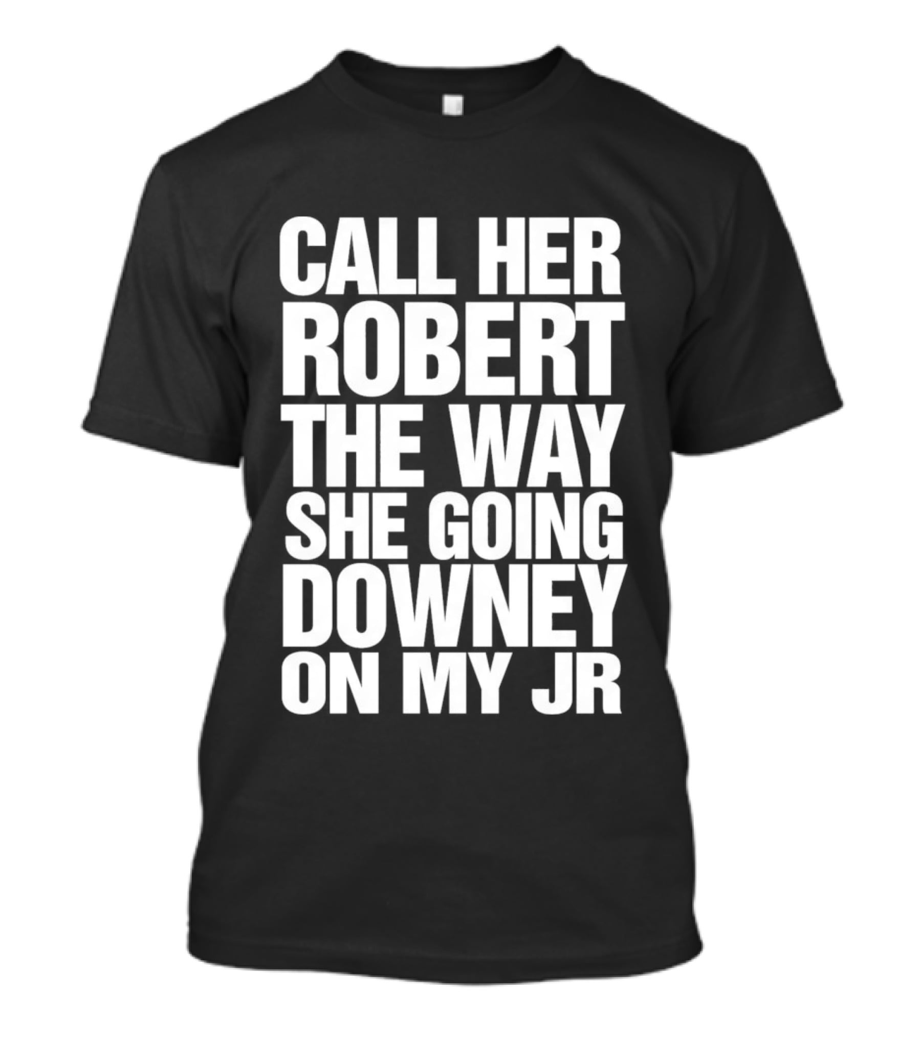 Call Her Robert The Way She Going Downey On My JR T-Shirt