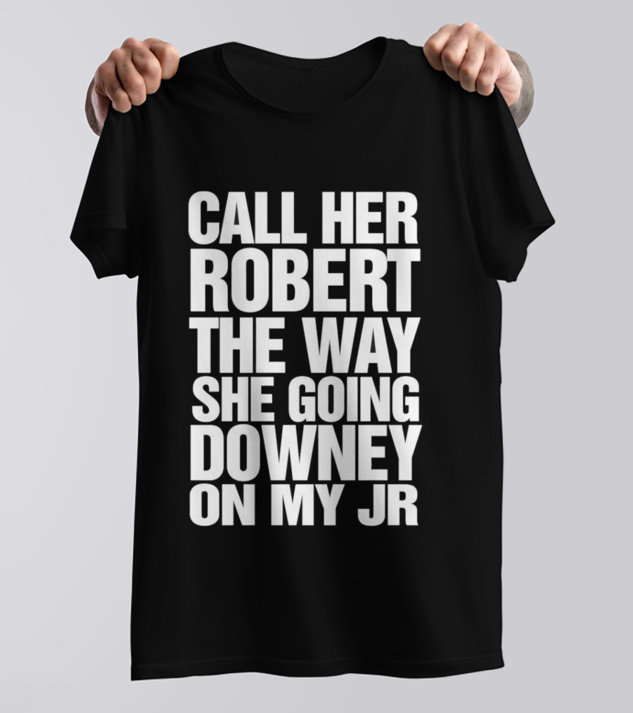 Call Her Robert The Way She Going Downey On My JR T-Shirt