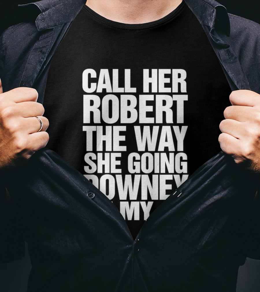 Call Her Robert The Way She Going Downey On My JR T-Shirt