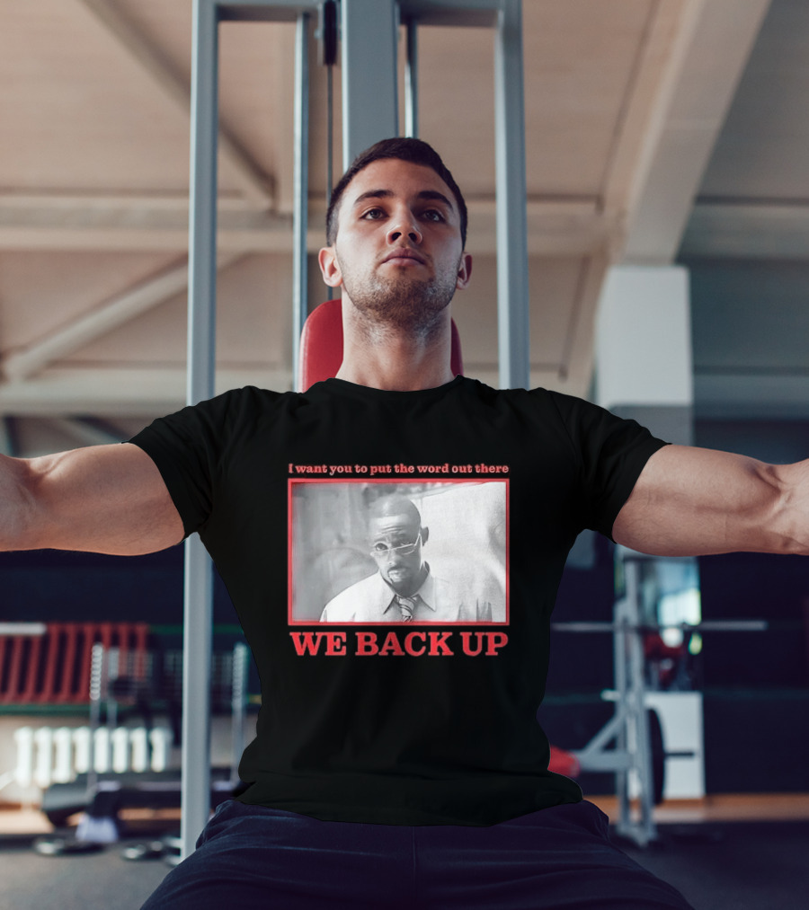 I Want You To Put The Word Out There We Back Up T-Shirt