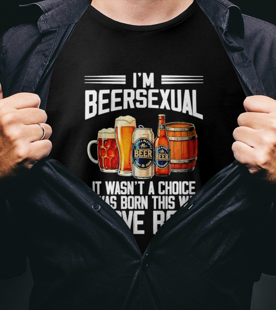 I'm Beersexual Beer Lover Born This Way It Wasn't A Choice T-Shirt