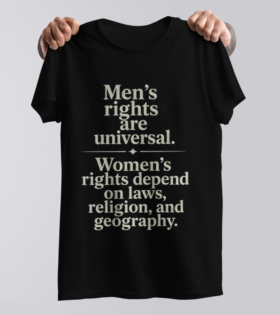 Men's Rights Are Universal Women's Rights Depend On Laws Religion Geography T-Shirt