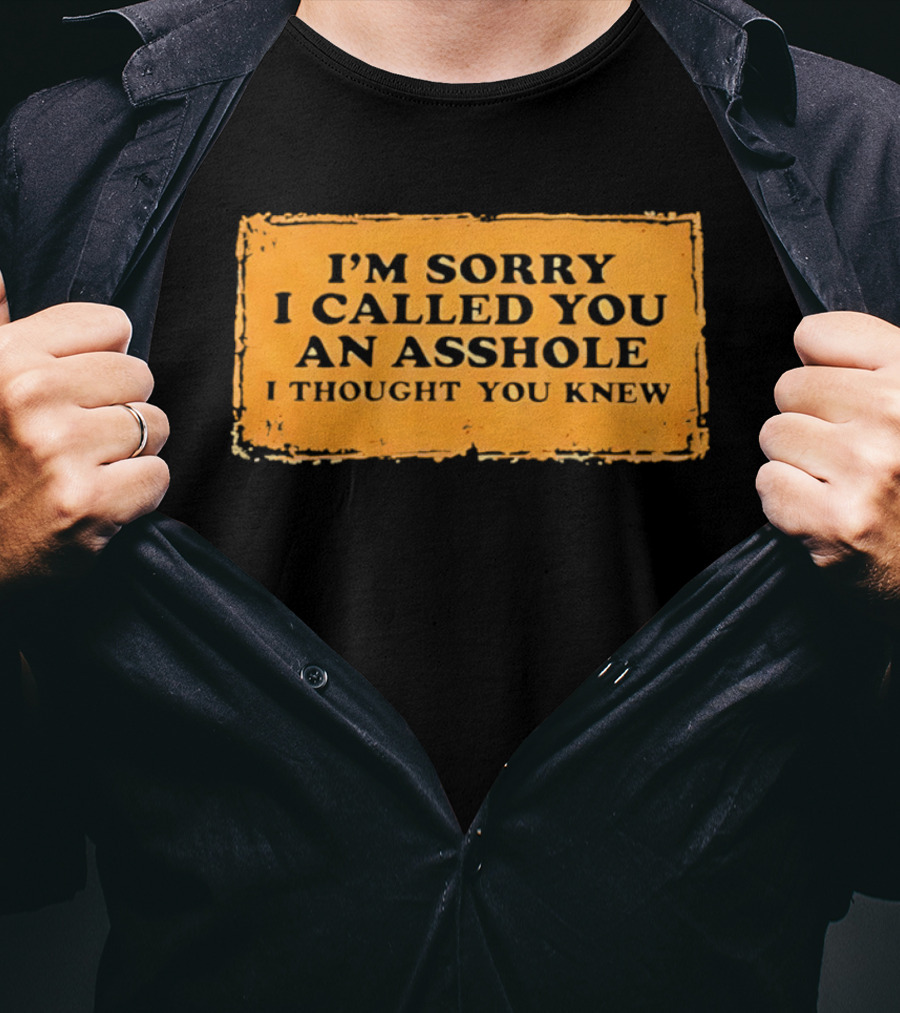 I'm Sorry I Called You An Asshole I Thought You Knew Iconic Phrase T-Shirt