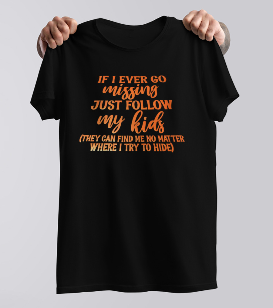 If I Ever Go Missing Just Follow My Kids They Can Find Me No Matter Where I Try To Hide T-Shirt