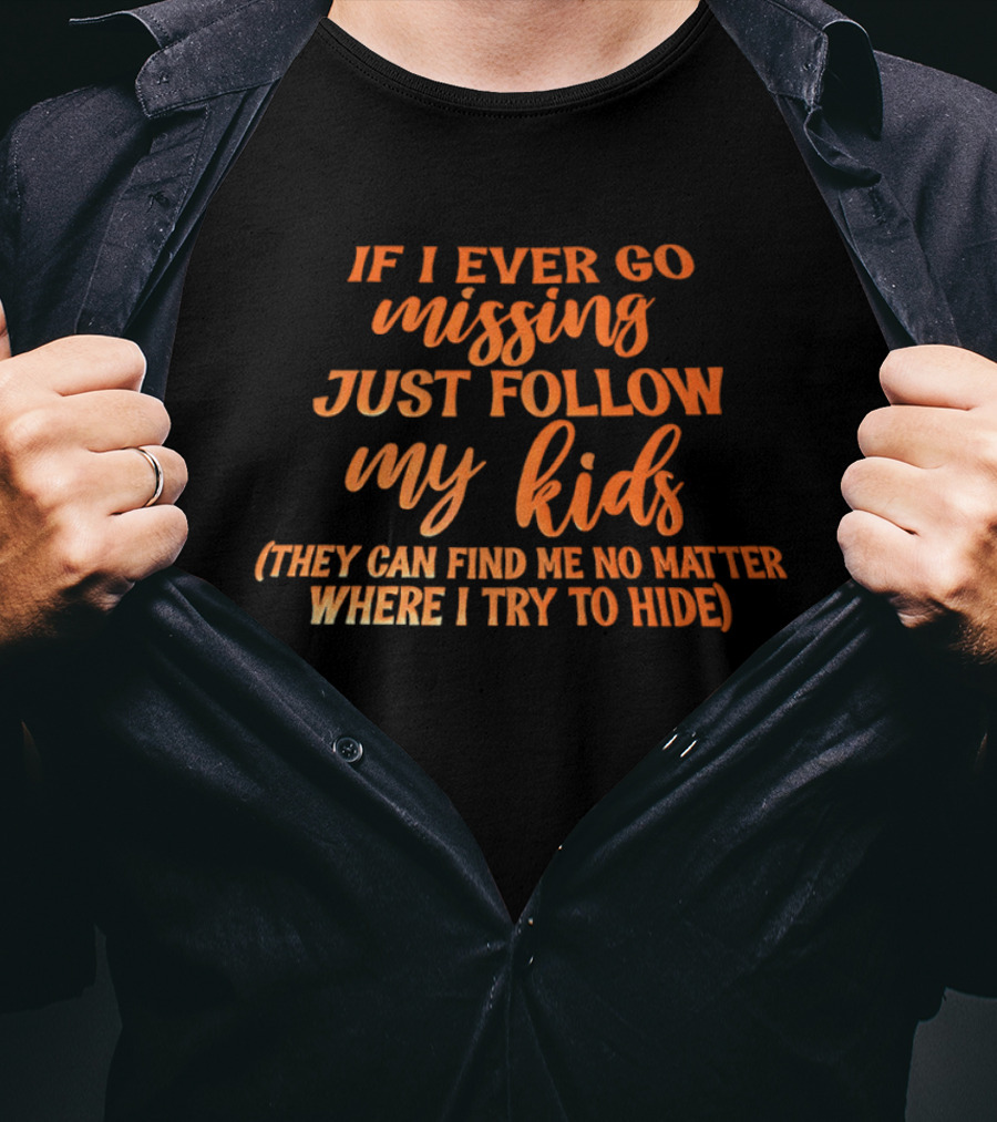 If I Ever Go Missing Just Follow My Kids They Can Find Me No Matter Where I Try To Hide T-Shirt