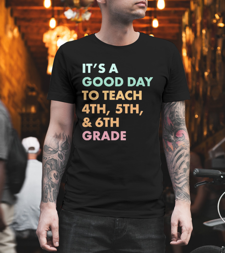 It's A Good Day To Teach 4th 5th And 6th Grade Classroom Motivation T-Shirt