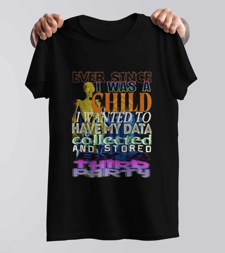 Ever Since I Was A Child I Wanted To Have My Data Collected And Stored By A Third Party T-Shirt