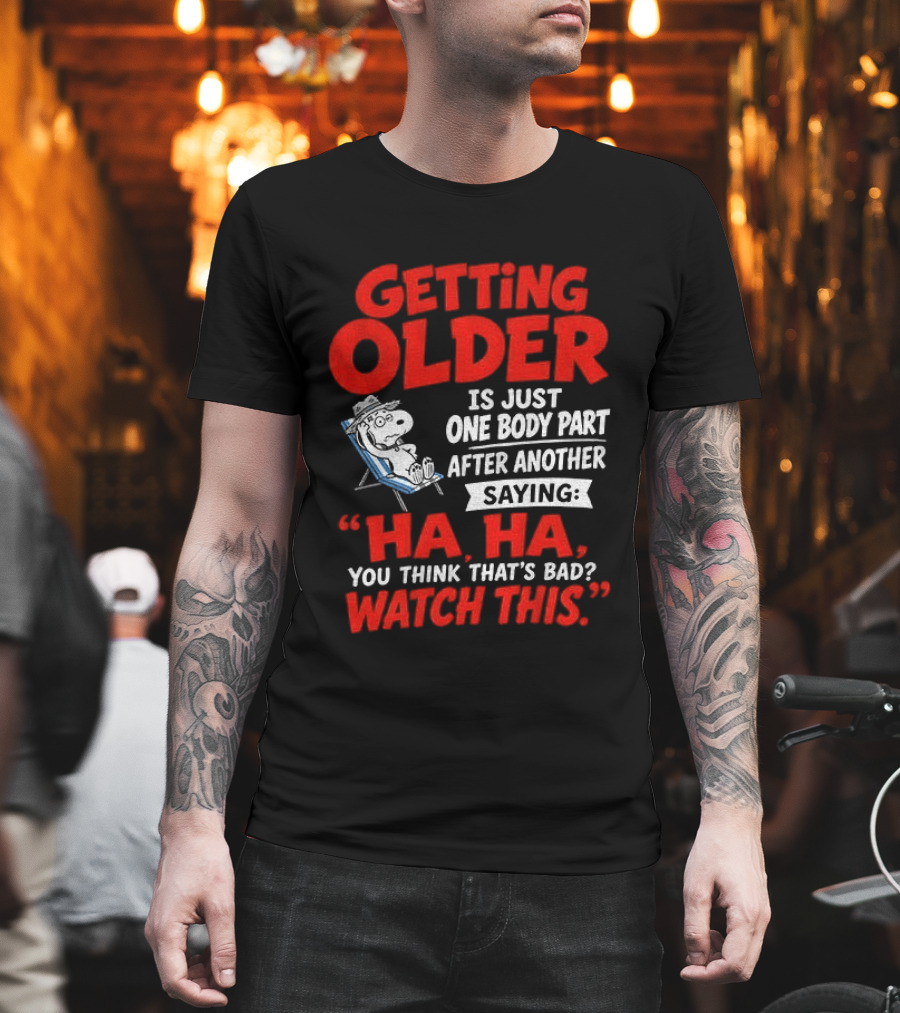 Snoopy Getting Older Is Just One Body Part After Another Ha Ha You Think That's Bad This T-Shirt