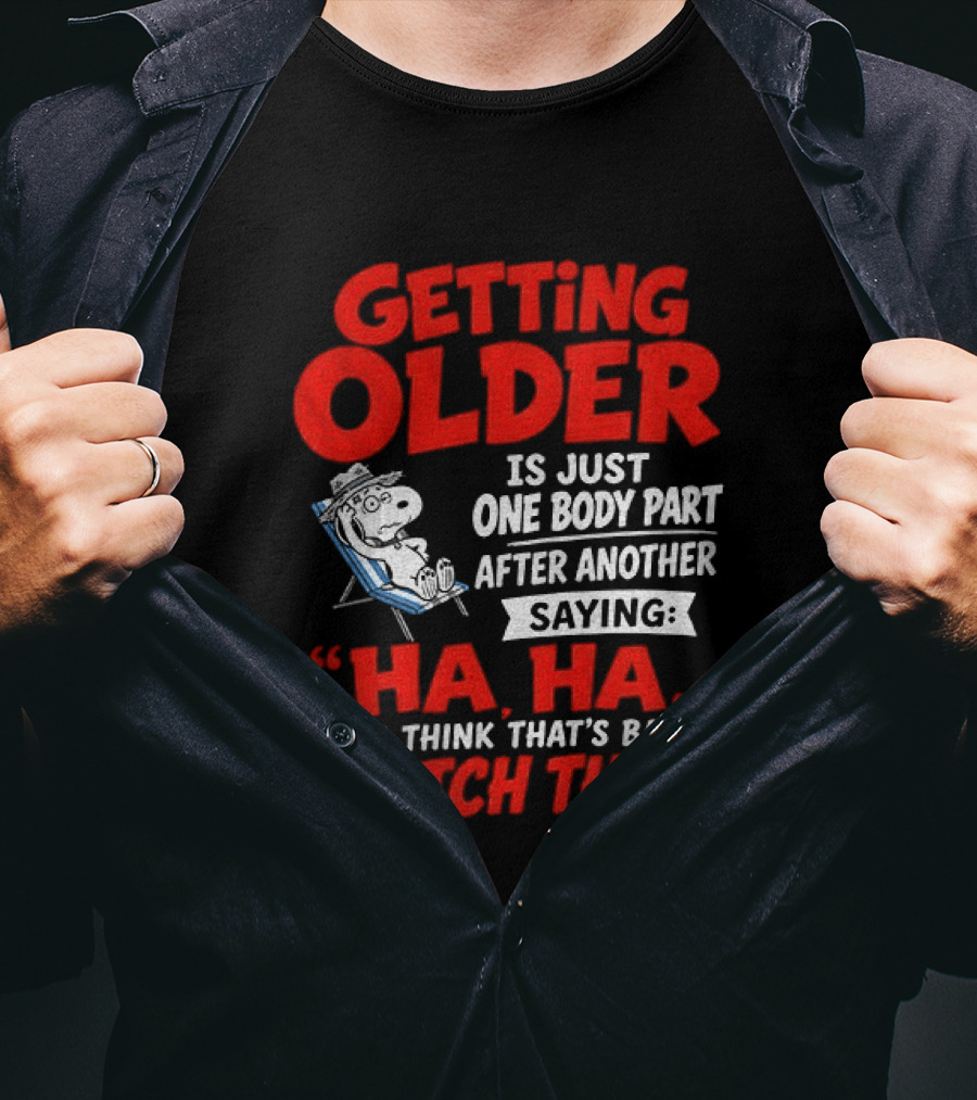 Snoopy Getting Older Is Just One Body Part After Another Ha Ha You Think That's Bad This T-Shirt