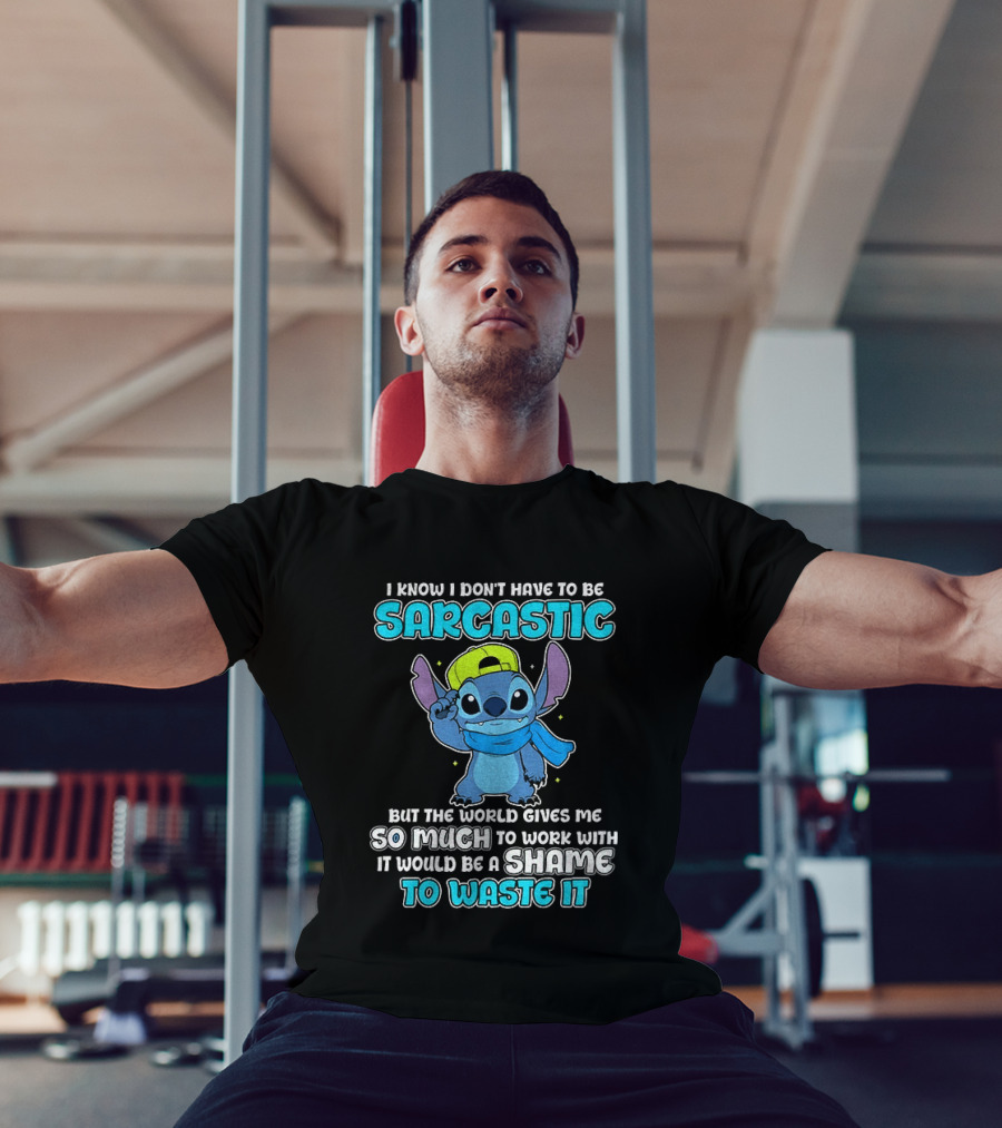 I Know I Don't Have To Be Sarcastic Stitch Disney But The World Gives Me So Much To Work With It Would Be A Shame To Waste It T-Shirt