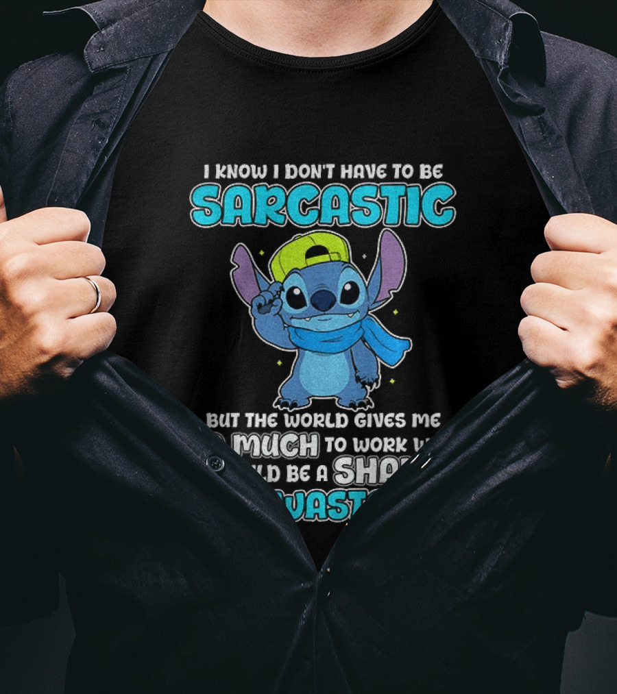 I Know I Don't Have To Be Sarcastic Stitch Disney But The World Gives Me So Much To Work With It Would Be A Shame To Waste It T-Shirt