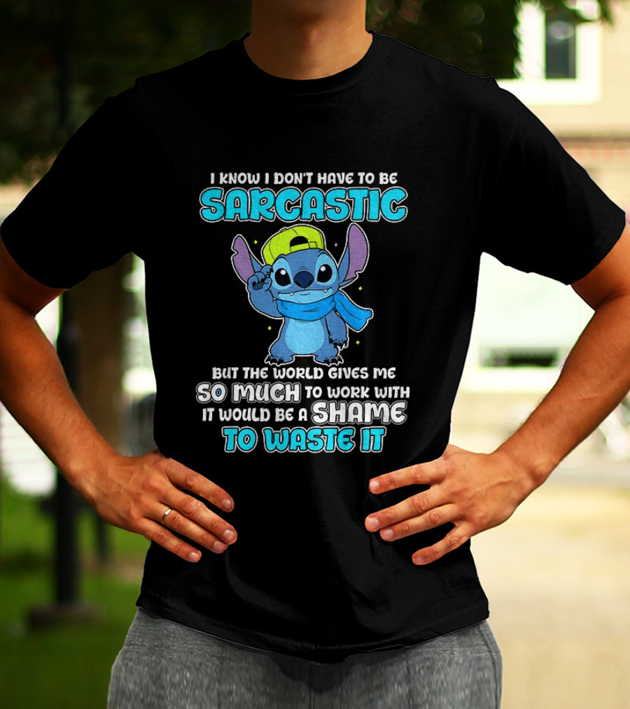 I Know I Don't Have To Be Sarcastic Stitch Disney But The World Gives Me So Much To Work With It Would Be A Shame To Waste It T-Shirt