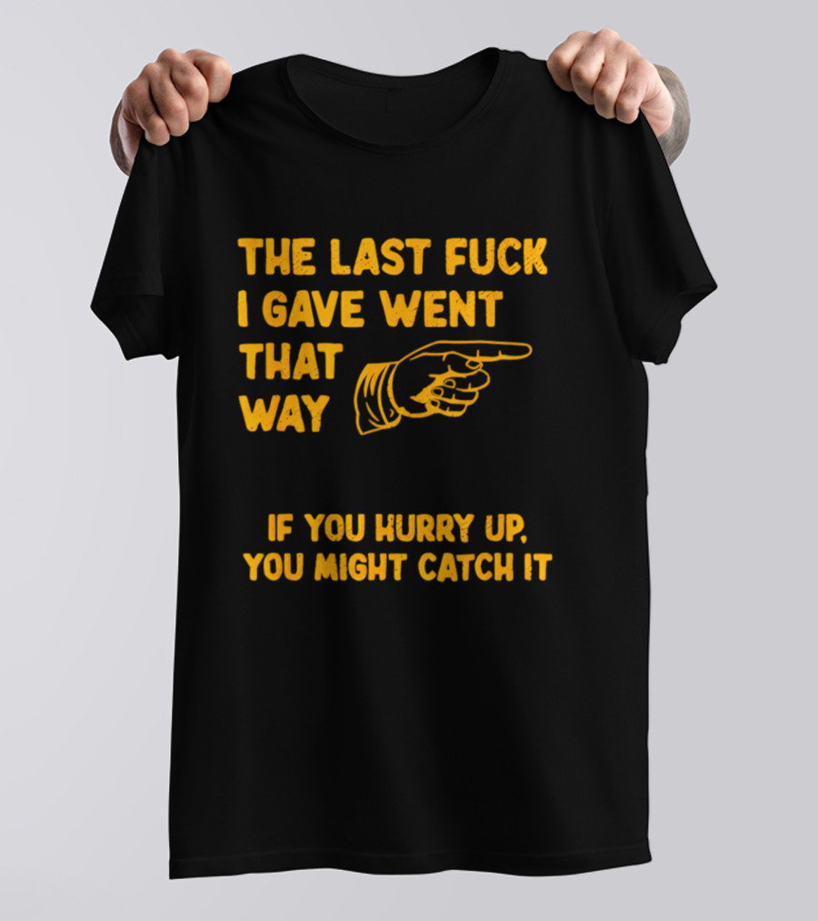 The Last Fuck I Gave Went That Way If You Hurry Up You Might Catch It Bold Humorous Phrase With Pointing Finger T-Shirt
