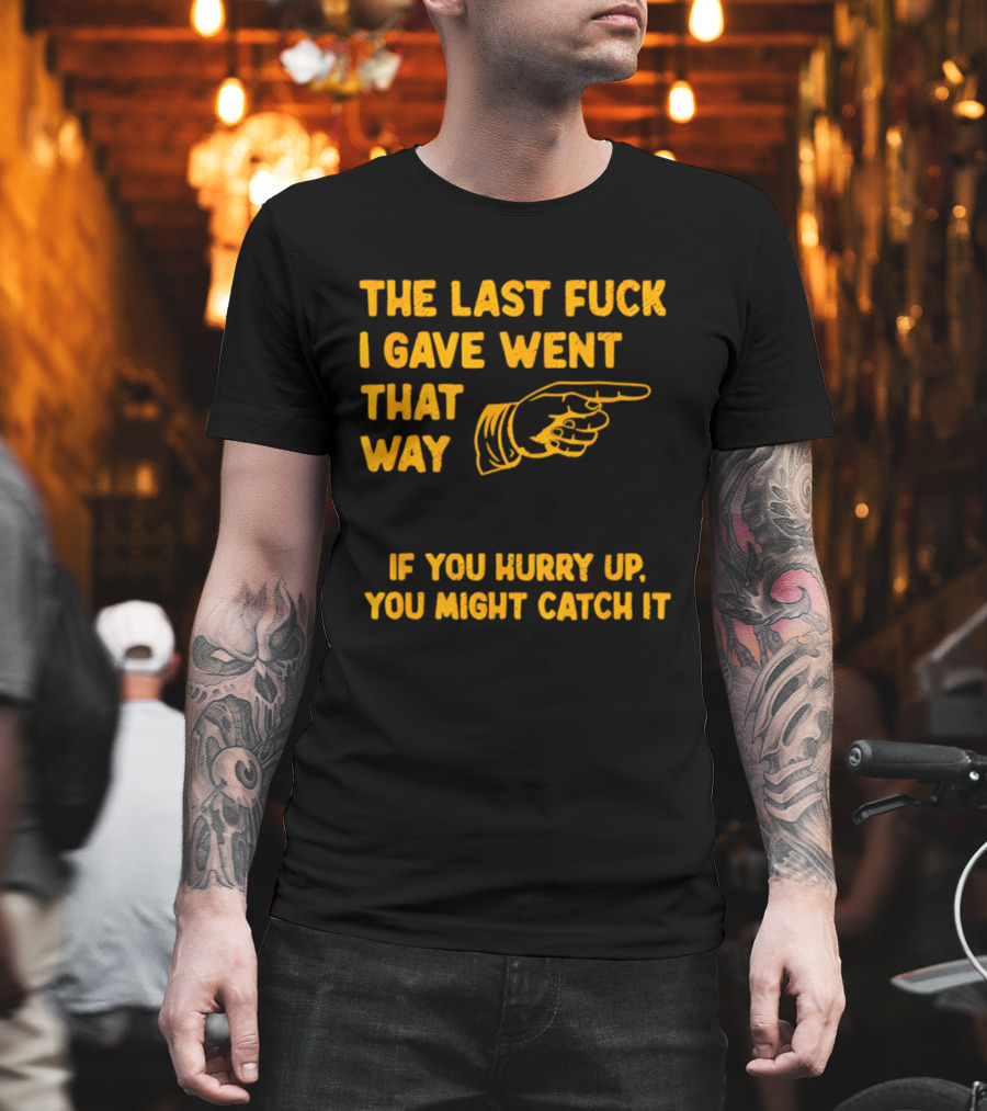 The Last Fuck I Gave Went That Way If You Hurry Up You Might Catch It Bold Humorous Phrase With Pointing Finger T-Shirt