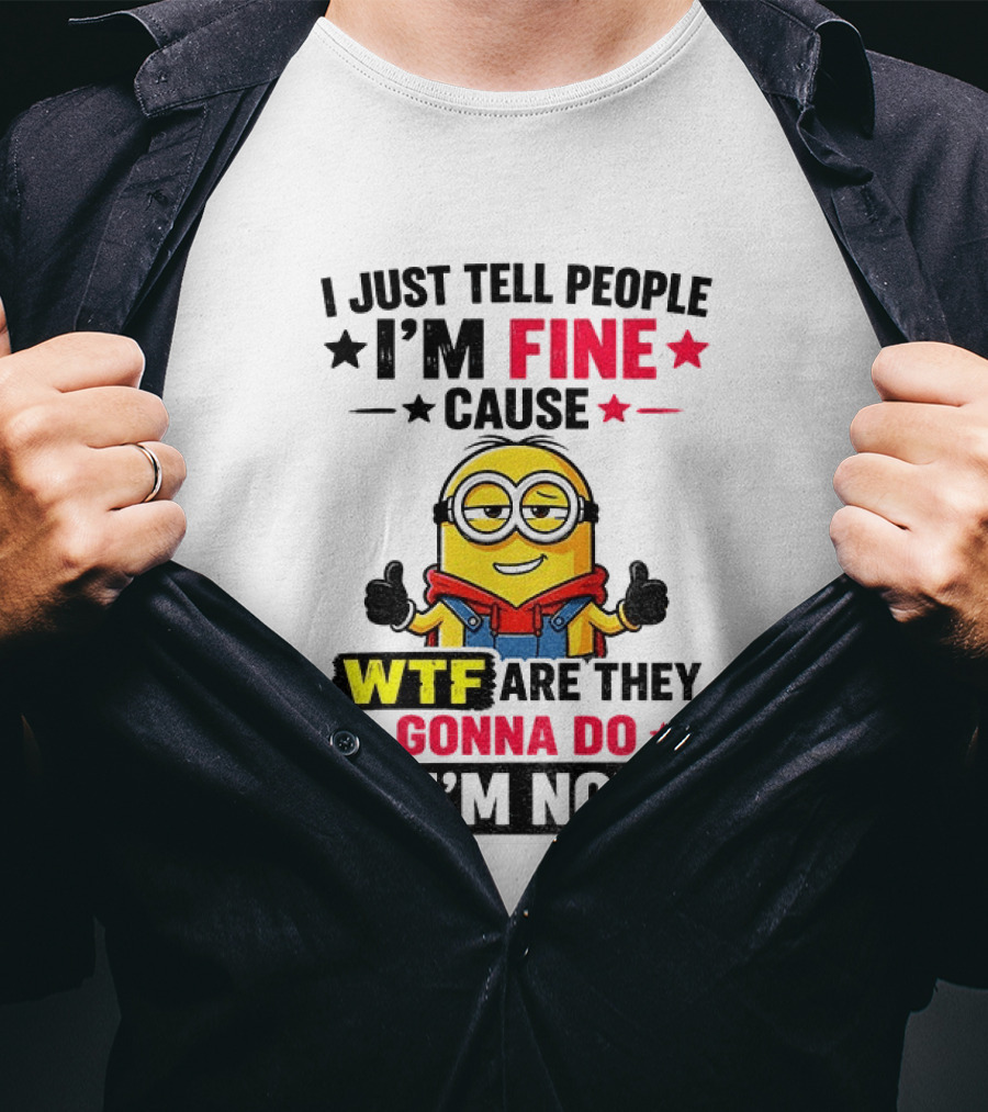 Minion I'm Fine Cause WTF Are They Gonna Do If I'm Not T-Shirt
