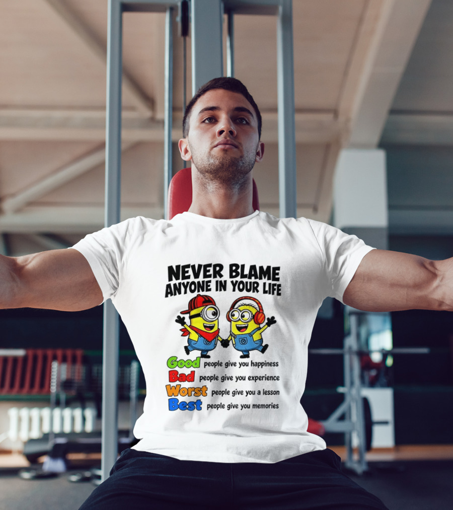 Never Blame Anyone In Your Life Good Bad Worst Best Minion Happiness Experience Lesson Memories T-Shirt