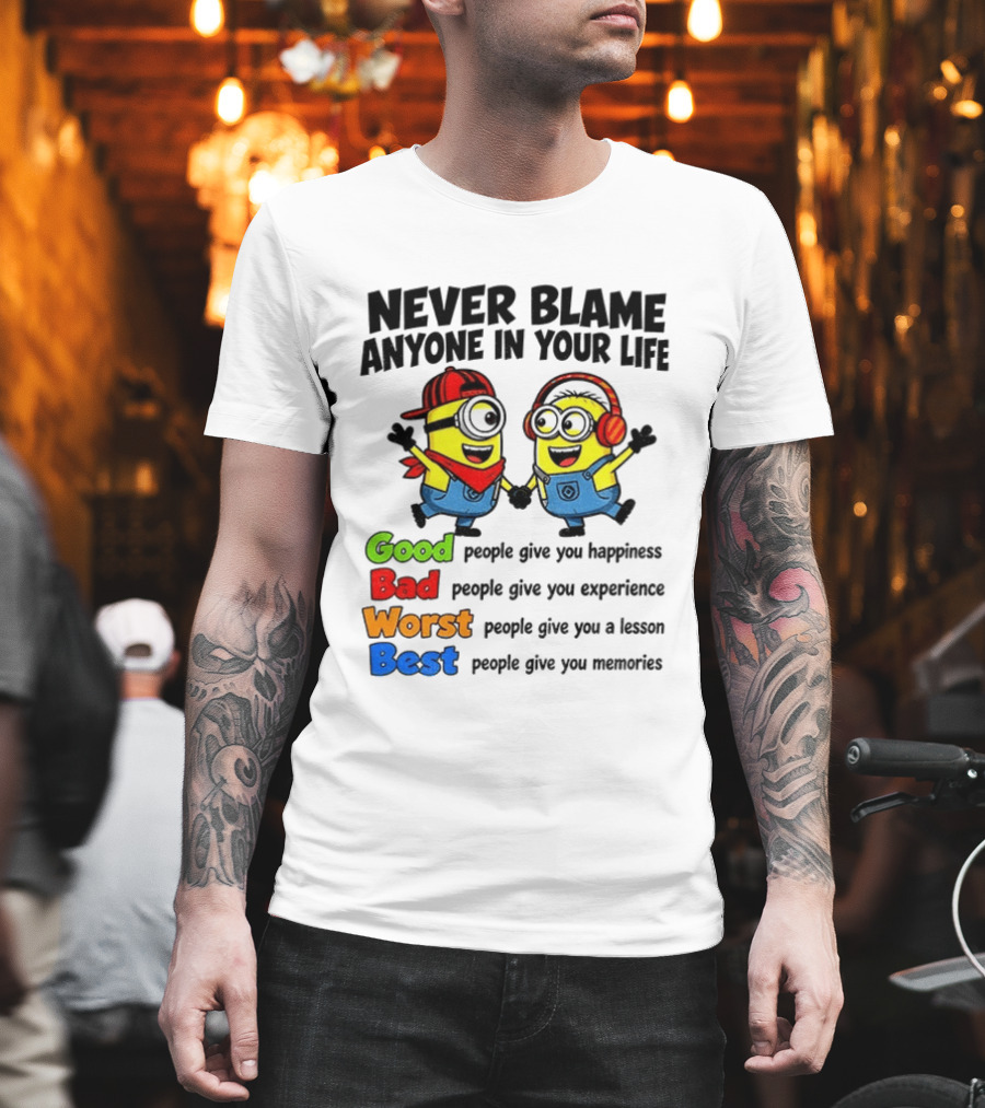 Never Blame Anyone In Your Life Good Bad Worst Best Minion Happiness Experience Lesson Memories T-Shirt
