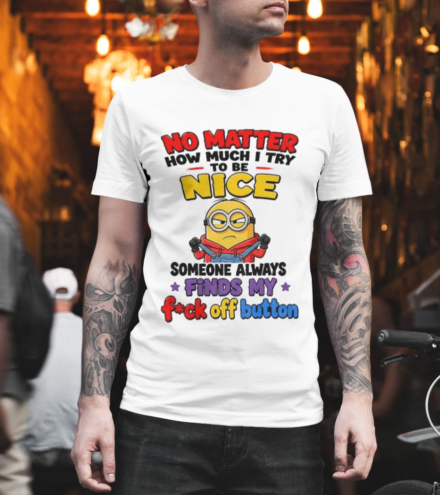 No Matter How Much I Try To Be Nice Minion Finds My F*ck Off Button T-Shirt