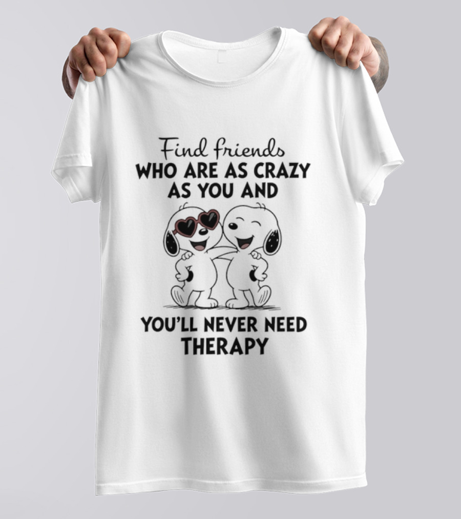 Find Friends Who Are As Crazy As You And You'll Never Need Therapy Snoopy Dogs T-Shirt