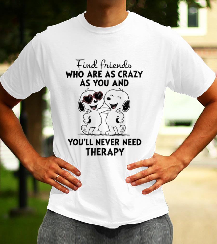 Find Friends Who Are As Crazy As You And You'll Never Need Therapy Snoopy Dogs T-Shirt