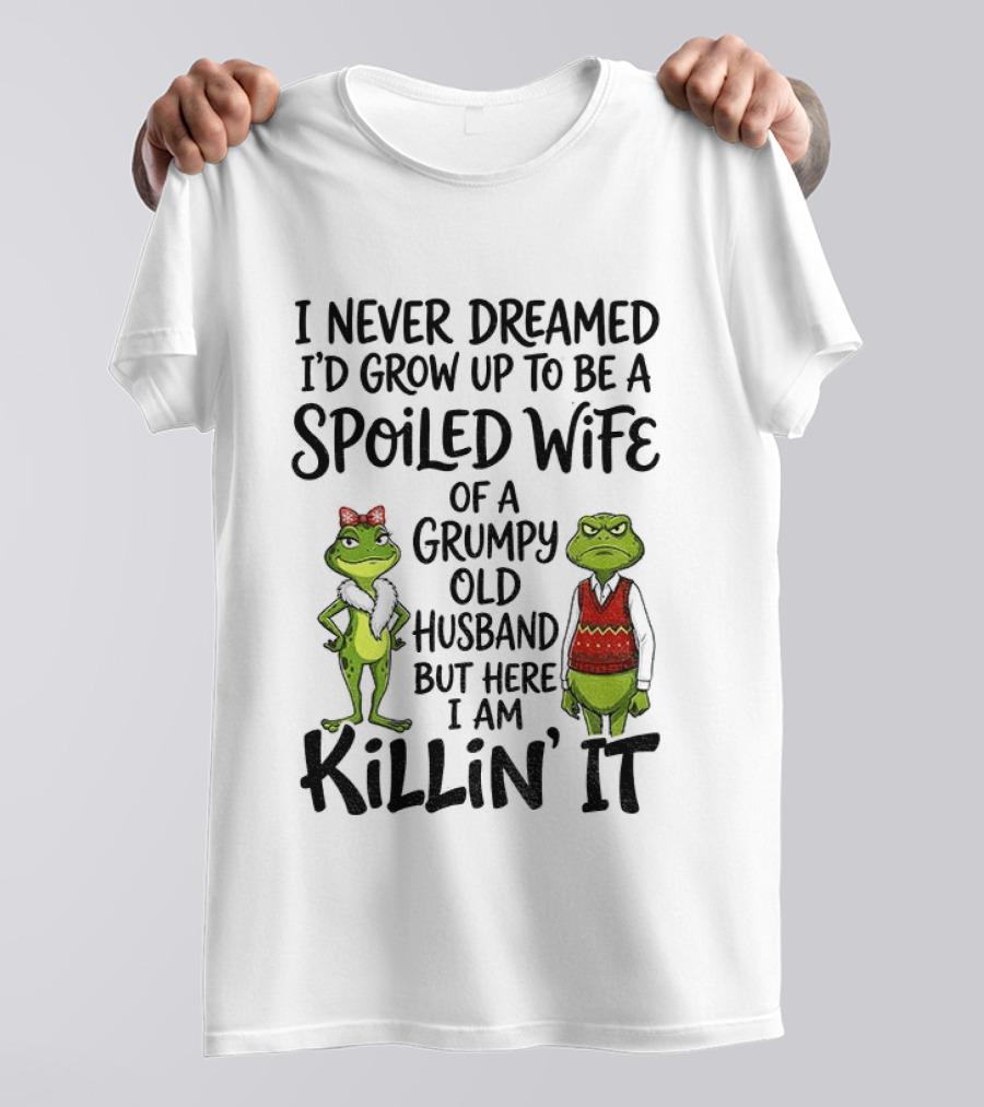 I Never Dreamed I'd Grow Up To Be A Spoiled Wife Of A Grumpy Old Husband Frog Couple Killin' It T-Shirt