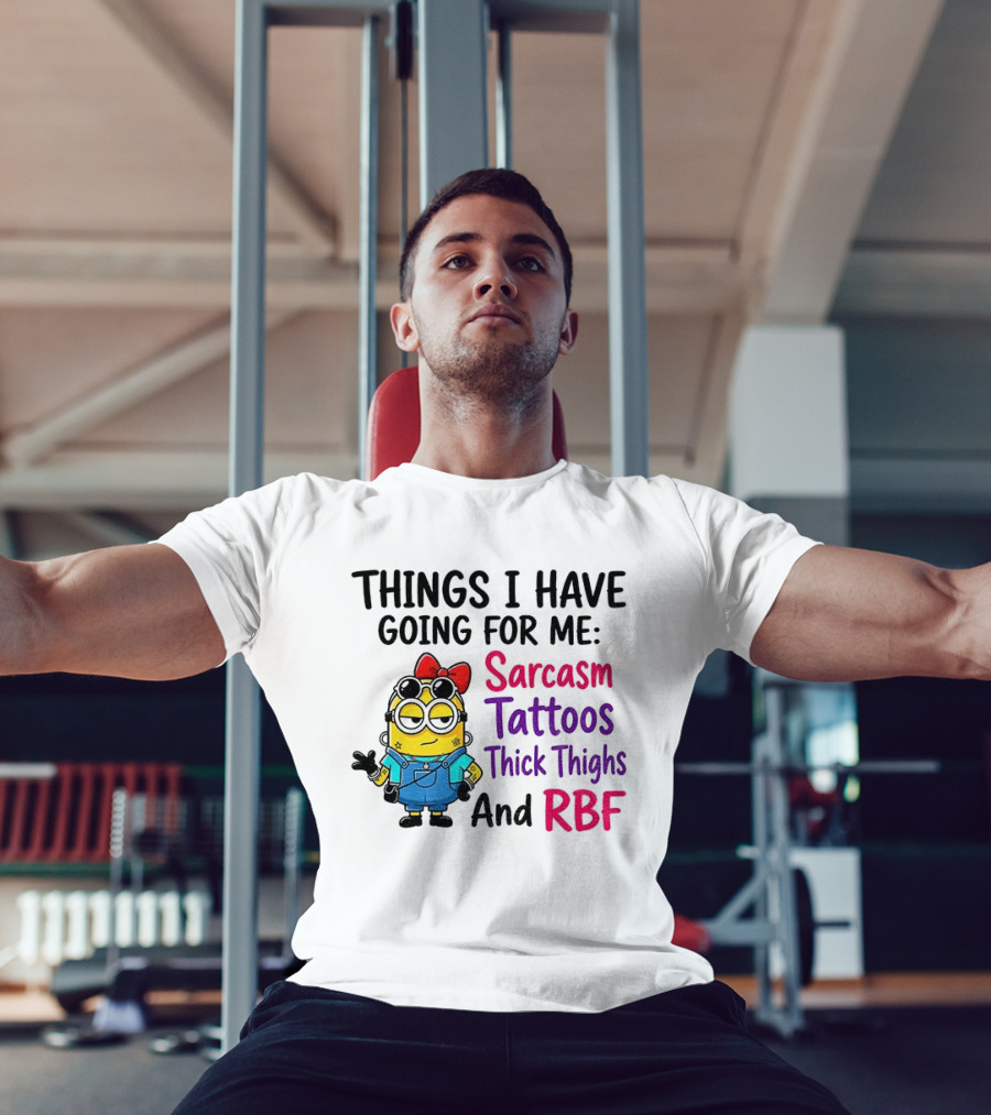 Things I Have Going For Me Sarcasm Tattoos Thick Thighs RBF Minion T-Shirt